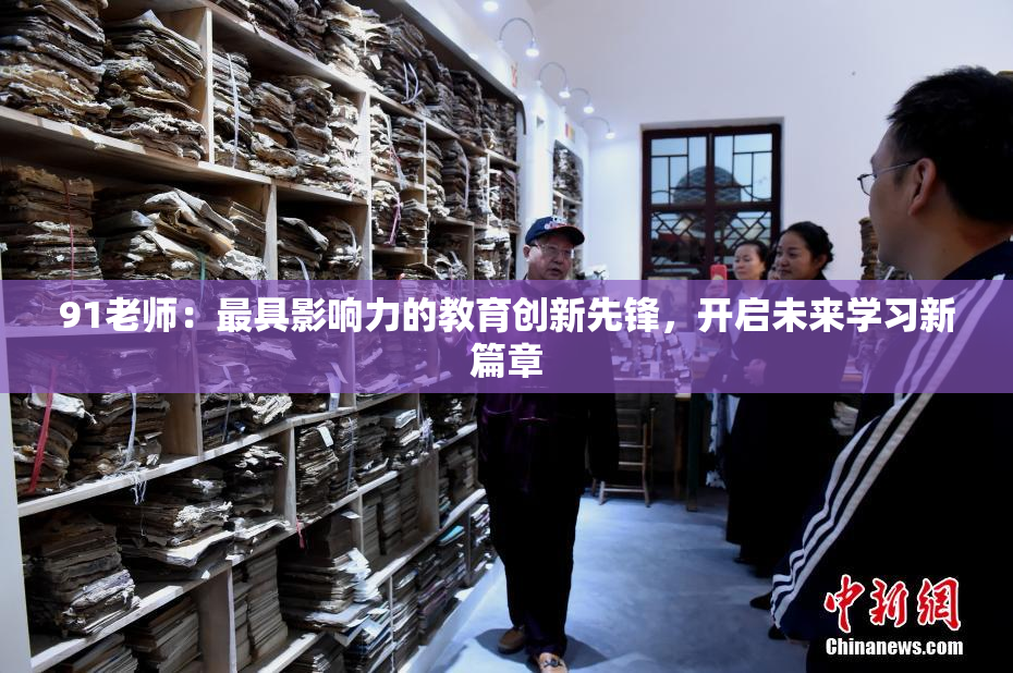 91老师：最具影响力的教育创新先锋，开启未来学习新篇章