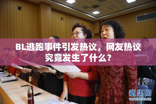 BL逃跑事件引发热议，网友热议究竟发生了什么？