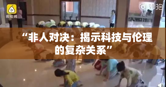 “非人对决：揭示科技与伦理的复杂关系”