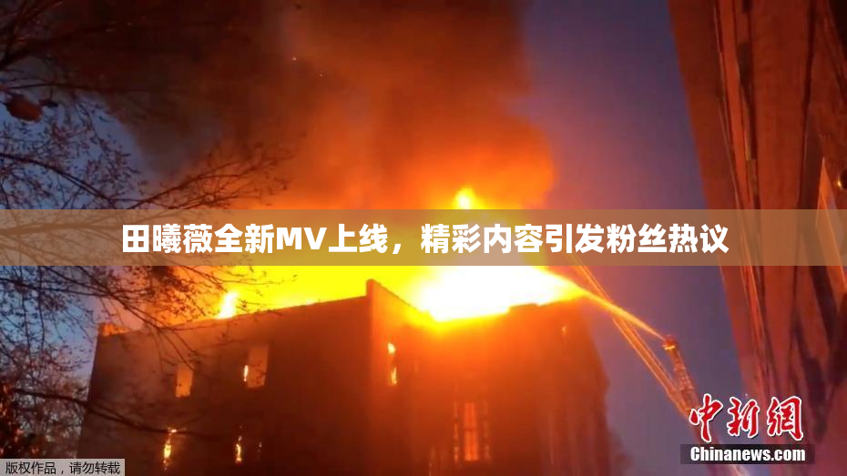 田曦薇全新MV上线，精彩内容引发粉丝热议