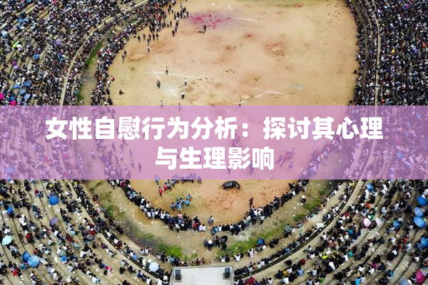女性自慰行为分析：探讨其心理与生理影响