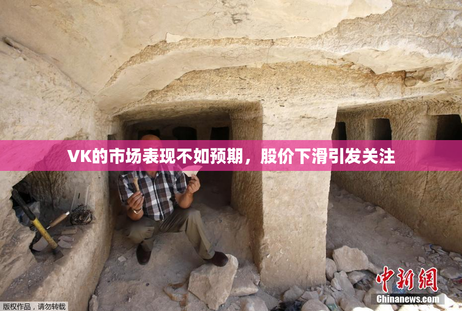VK的市场表现不如预期，股价下滑引发关注