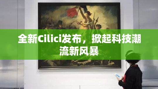 全新Cilici发布，掀起科技潮流新风暴