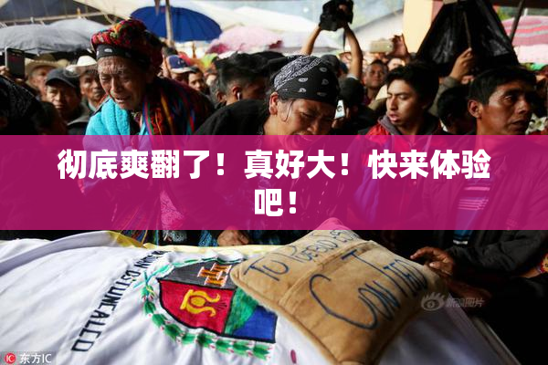 彻底爽翻了！真好大！快来体验吧！