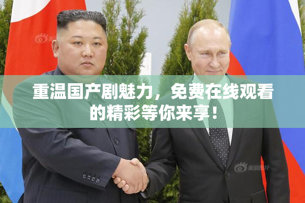 重温国产剧魅力，免费在线观看的精彩等你来享！