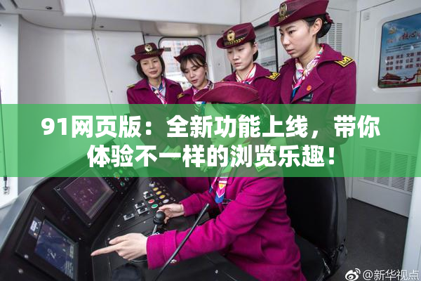 91网页版：全新功能上线，带你体验不一样的浏览乐趣！