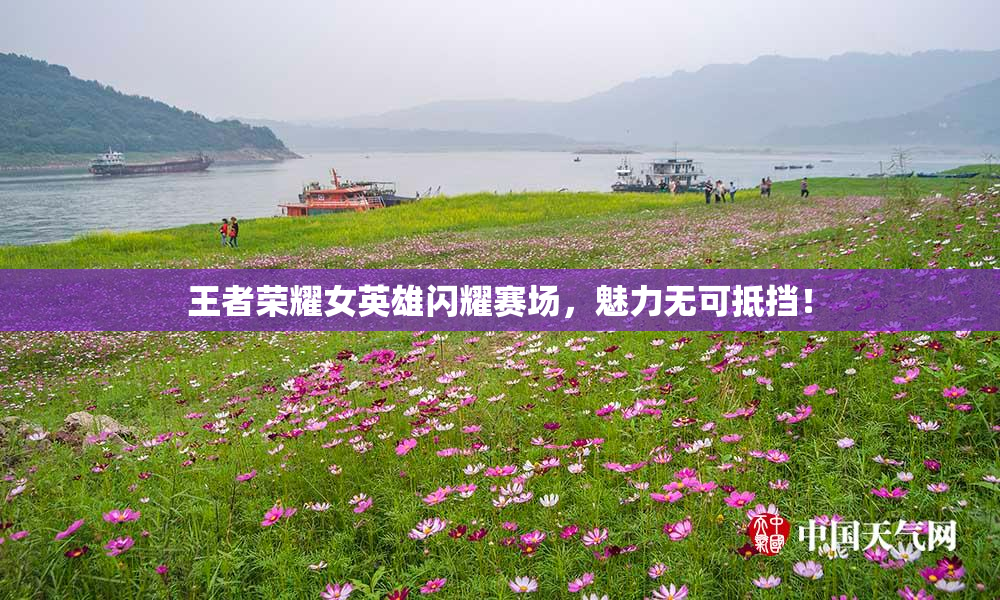 王者荣耀女英雄闪耀赛场，魅力无可抵挡！