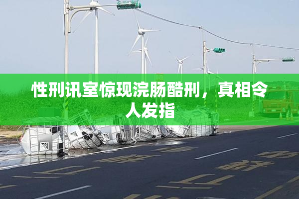 性刑讯室惊现浣肠酷刑，真相令人发指