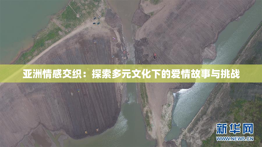 亚洲情感交织：探索多元文化下的爱情故事与挑战