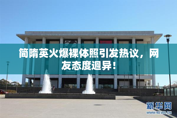 简隋英火爆裸体照引发热议，网友态度迥异！