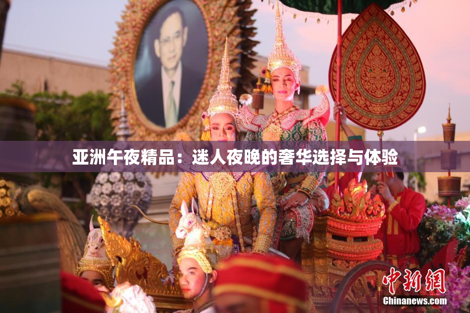 亚洲午夜精品：迷人夜晚的奢华选择与体验