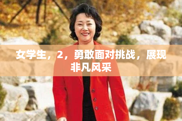 女学生，2，勇敢面对挑战，展现非凡风采