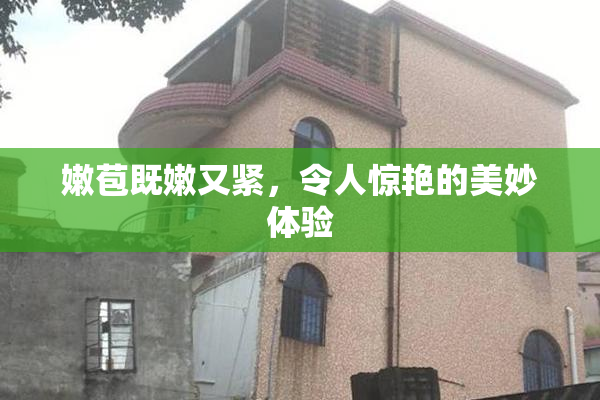 嫩苞既嫩又紧，令人惊艳的美妙体验