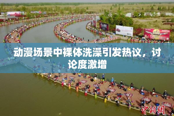 动漫场景中裸体洗澡引发热议，讨论度激增