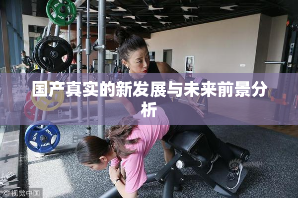 国产真实的新发展与未来前景分析