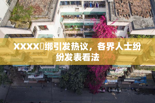 XXXX秵绑引发热议，各界人士纷纷发表看法
