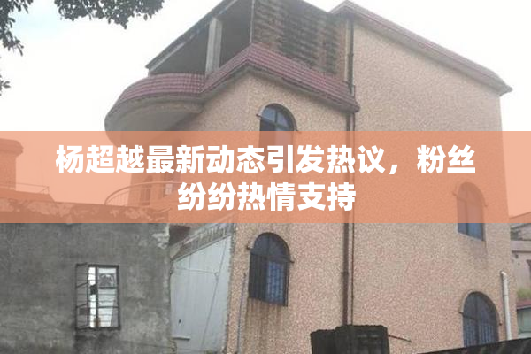 杨超越最新动态引发热议，粉丝纷纷热情支持