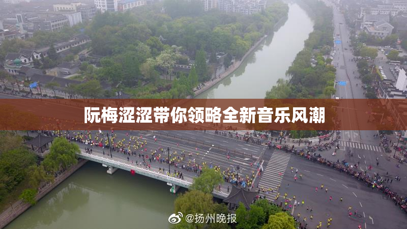 阮梅涩涩带你领略全新音乐风潮