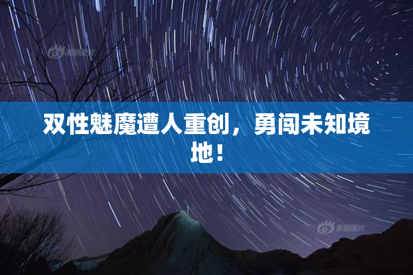 双性魅魔遭人重创，勇闯未知境地！
