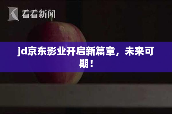 jd京东影业开启新篇章，未来可期！
