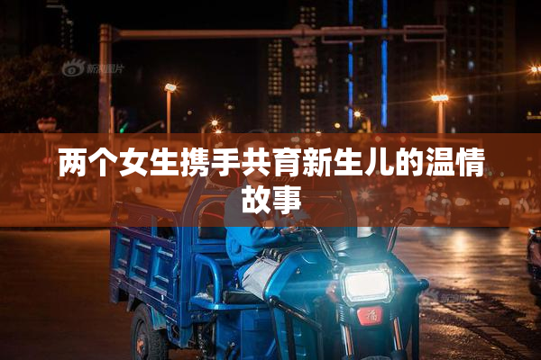 两个女生携手共育新生儿的温情故事