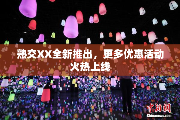 熟交XX全新推出，更多优惠活动火热上线