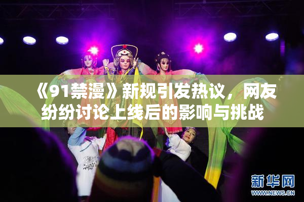 《91禁漫》新规引发热议，网友纷纷讨论上线后的影响与挑战