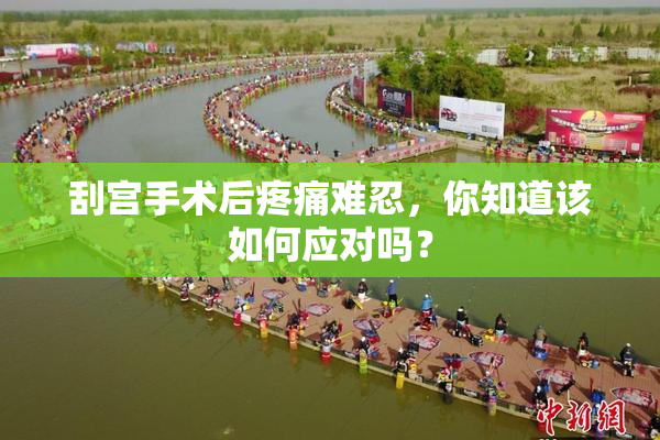 刮宫手术后疼痛难忍，你知道该如何应对吗？