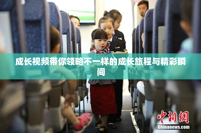 成长视频带你领略不一样的成长旅程与精彩瞬间