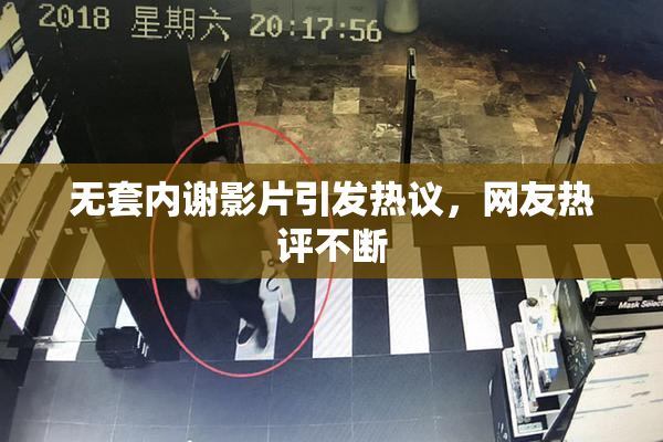 无套内谢影片引发热议，网友热评不断
