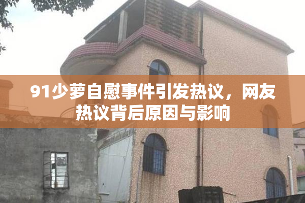 91少萝自慰事件引发热议，网友热议背后原因与影响