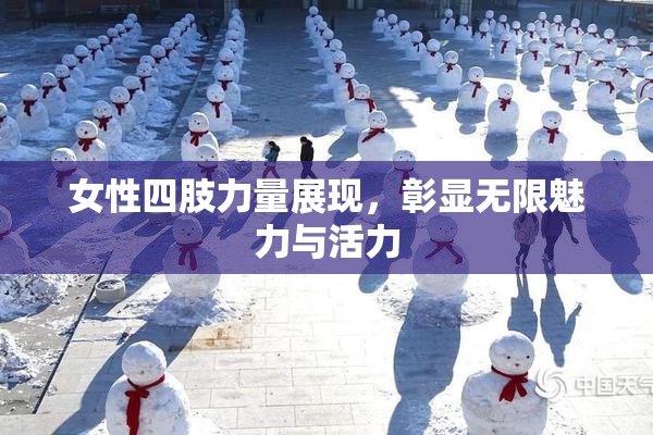 女性四肢力量展现，彰显无限魅力与活力