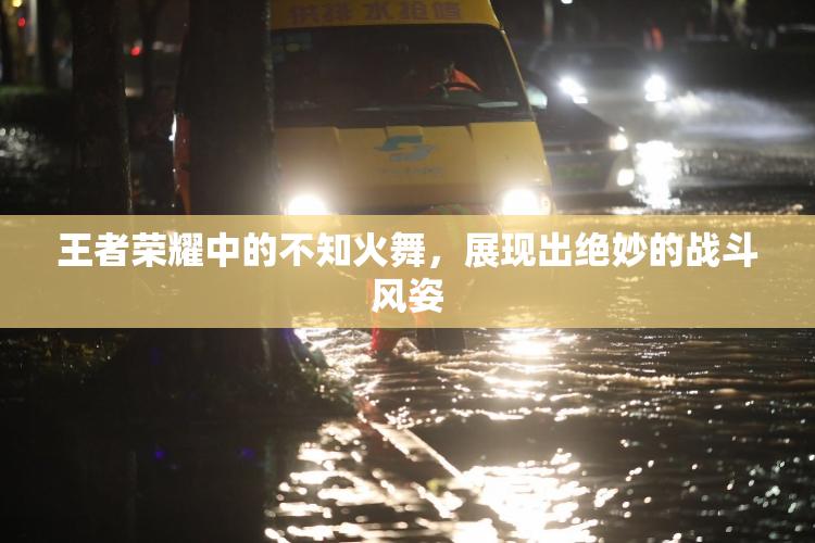 王者荣耀中的不知火舞，展现出绝妙的战斗风姿