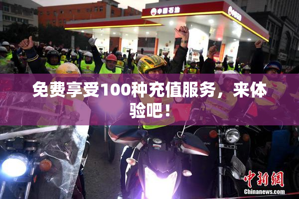 免费享受100种充值服务，来体验吧！
