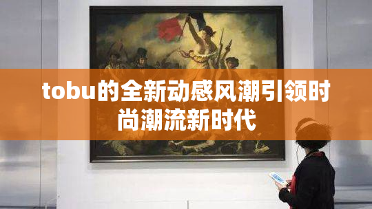 tobu的全新动感风潮引领时尚潮流新时代