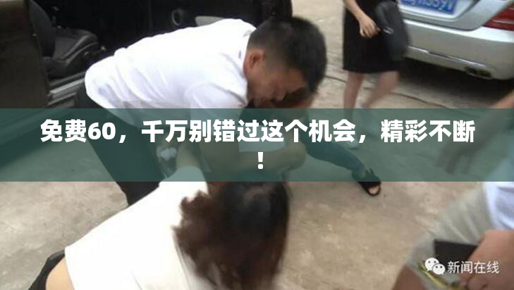 免费60，千万别错过这个机会，精彩不断！