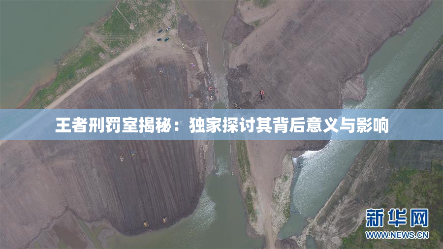 王者刑罚室揭秘：独家探讨其背后意义与影响