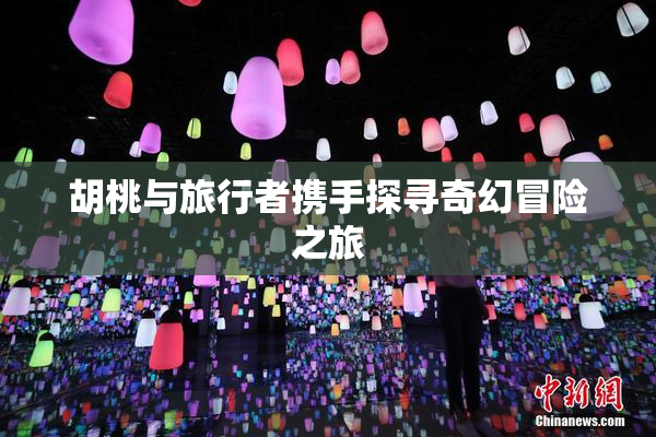 胡桃与旅行者携手探寻奇幻冒险之旅