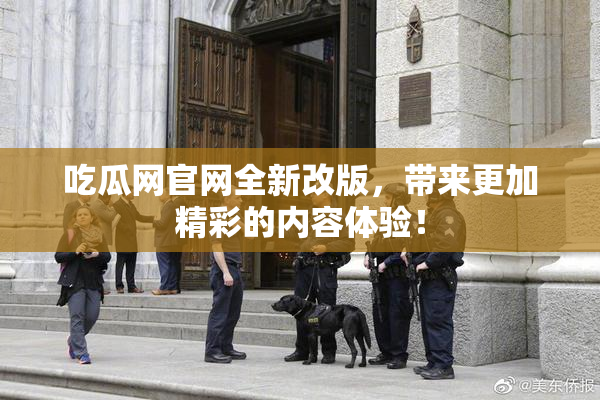 吃瓜网官网全新改版，带来更加精彩的内容体验！