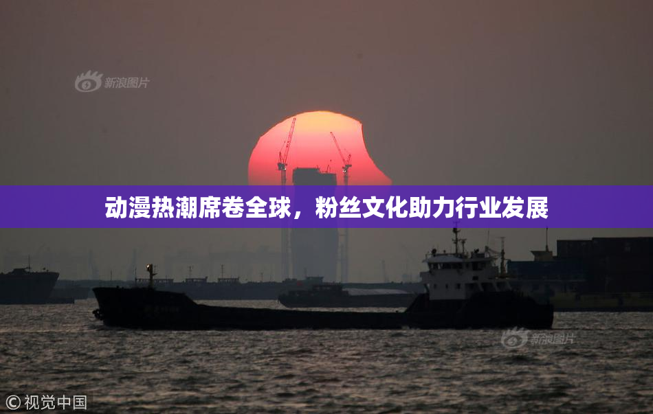 动漫热潮席卷全球，粉丝文化助力行业发展