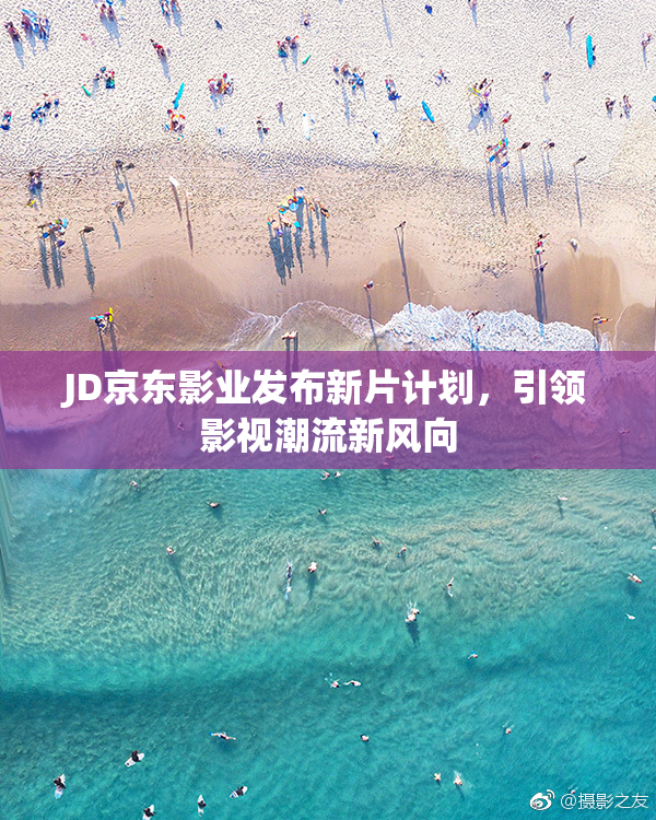 JD京东影业发布新片计划，引领影视潮流新风向
