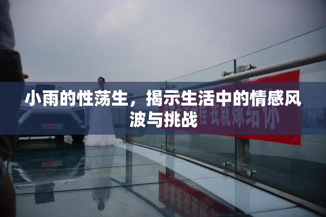 小雨的性荡生，揭示生活中的情感风波与挑战