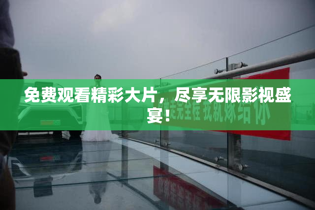 免费观看精彩大片，尽享无限影视盛宴！