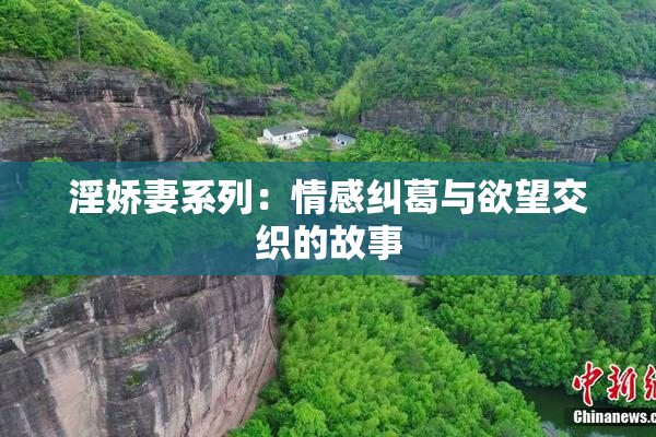 淫娇妻系列：情感纠葛与欲望交织的故事