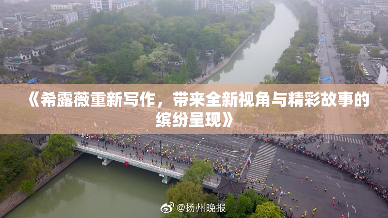 《希露薇重新写作，带来全新视角与精彩故事的缤纷呈现》