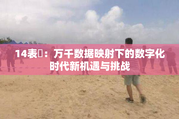 14表妺：万千数据映射下的数字化时代新机遇与挑战