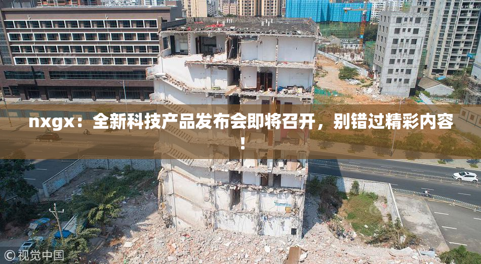 nxgx：全新科技产品发布会即将召开，别错过精彩内容！
