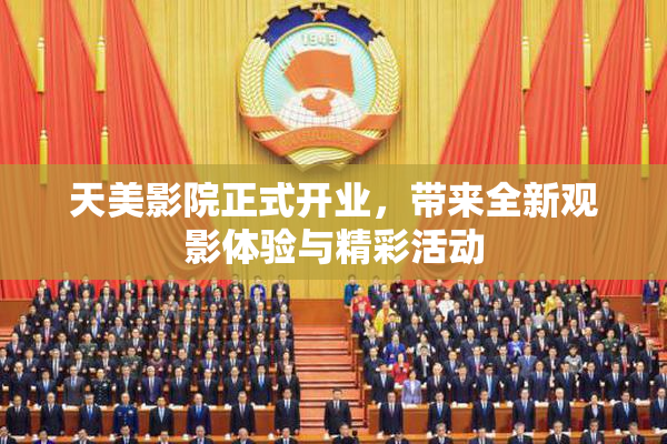天美影院正式开业，带来全新观影体验与精彩活动