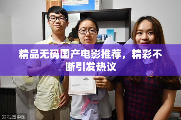 精品无码国产电影推荐，精彩不断引发热议