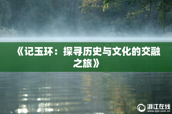 《记玉环：探寻历史与文化的交融之旅》